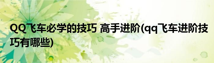 QQ飛車必學(xué)的技巧 高手進(jìn)階(qq飛車進(jìn)階技巧有哪些)