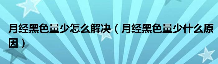 月經(jīng)黑色量少怎么解決（月經(jīng)黑色量少什么原因）