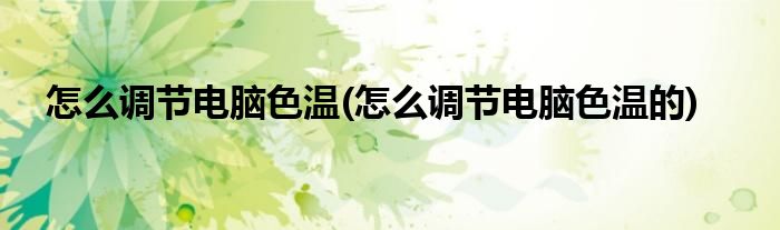 怎么調(diào)節(jié)電腦色溫(怎么調(diào)節(jié)電腦色溫的)