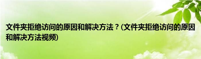 文件夾拒絕訪問的原因和解決方法？(文件夾拒絕訪問的原因和解決方法視頻)