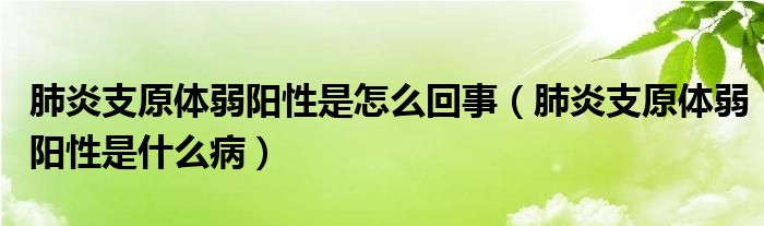 肺炎支原體弱陽性是怎么回事（肺炎支原體弱陽性是什么病）