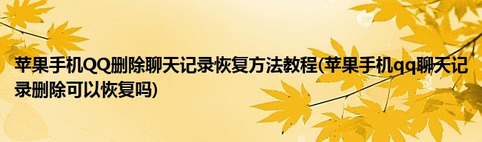 蘋果手機(jī)QQ刪除聊天記錄恢復(fù)方法教程(蘋果手機(jī)qq聊天記錄刪除可以恢復(fù)嗎)