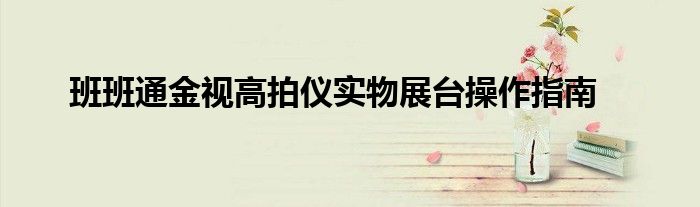 班班通金視高拍儀實物展臺操作指南