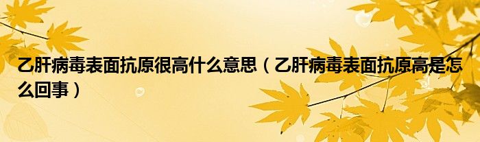 乙肝病毒表面抗原很高什么意思（乙肝病毒表面抗原高是怎么回事）