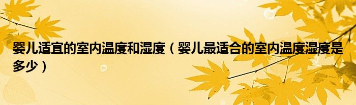 嬰兒適宜的室內(nèi)溫度和濕度（嬰兒最適合的室內(nèi)溫度濕度是多少）