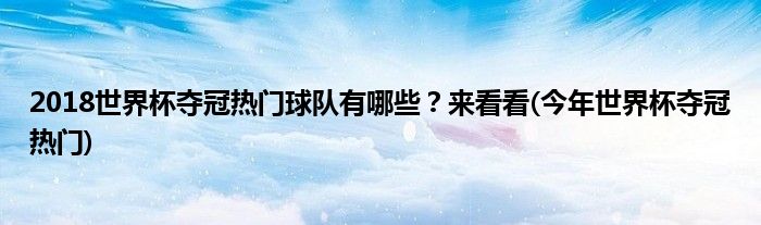 2018世界杯奪冠熱門球隊有哪些？來看看(今年世界杯奪冠熱門)
