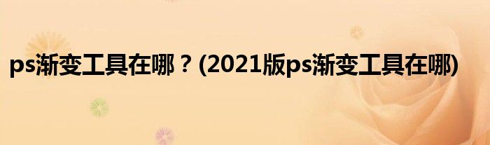 ps漸變工具在哪？(2021版ps漸變工具在哪)