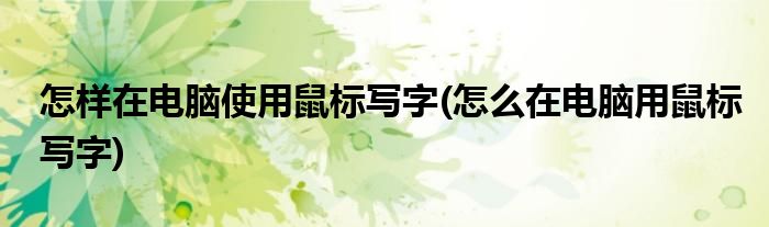 怎樣在電腦使用鼠標(biāo)寫字(怎么在電腦用鼠標(biāo)寫字)