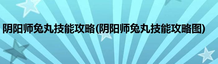 陰陽師兔丸技能攻略(陰陽師兔丸技能攻略圖)