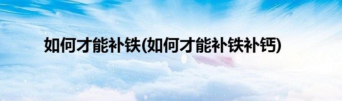 如何才能補鐵(如何才能補鐵補鈣)