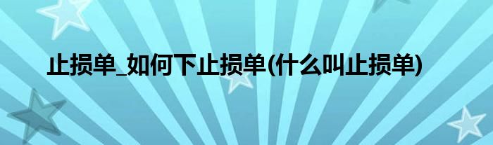 止損單_如何下止損單(什么叫止損單)