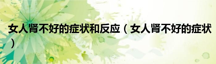女人腎不好的癥狀和反應(yīng)（女人腎不好的癥狀）