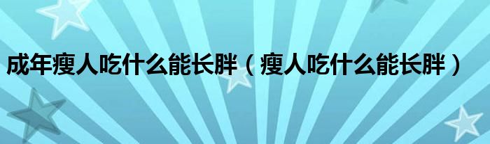 成年瘦人吃什么能長胖（瘦人吃什么能長胖）