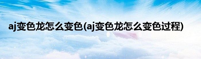 aj變色龍怎么變色(aj變色龍怎么變色過程)