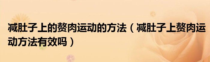減肚子上的贅肉運(yùn)動(dòng)的方法（減肚子上贅肉運(yùn)動(dòng)方法有效嗎）