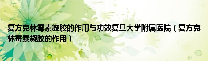 復(fù)方克林霉素凝膠的作用與功效復(fù)旦大學(xué)附屬醫(yī)院（復(fù)方克林霉素凝膠的作用）