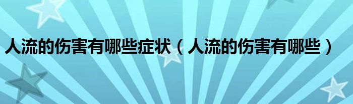 人流的傷害有哪些癥狀（人流的傷害有哪些）