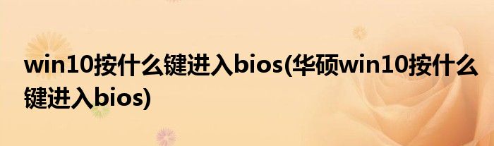 win10按什么鍵進(jìn)入bios(華碩win10按什么鍵進(jìn)入bios)