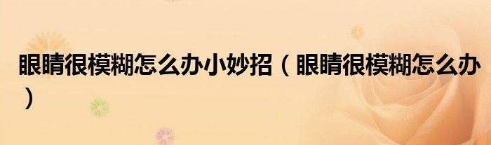 眼睛很模糊怎么辦小妙招（眼睛很模糊怎么辦）