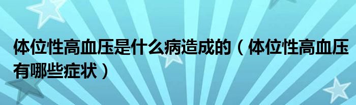 體位性高血壓是什么病造成的（體位性高血壓有哪些癥狀）