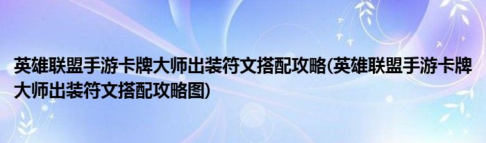 英雄聯(lián)盟手游卡牌大師出裝符文搭配攻略(英雄聯(lián)盟手游卡牌大師出裝符文搭配攻略圖)