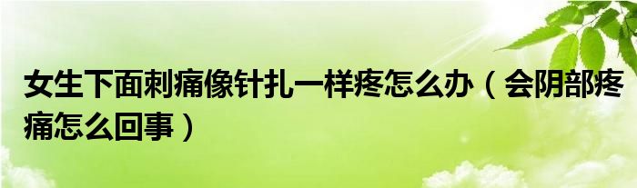 女生下面刺痛像針扎一樣疼怎么辦（會(huì)陰部疼痛怎么回事）
