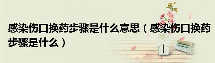 感染傷口換藥步驟是什么意思（感染傷口換藥步驟是什么）