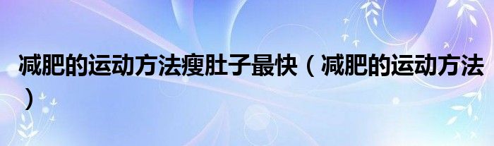 減肥的運動方法瘦肚子最快（減肥的運動方法）