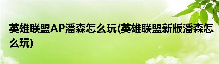 英雄聯(lián)盟AP潘森怎么玩(英雄聯(lián)盟新版潘森怎么玩)
