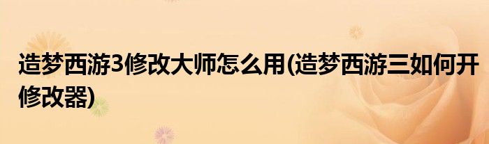 造夢西游3修改大師怎么用(造夢西游三如何開修改器)