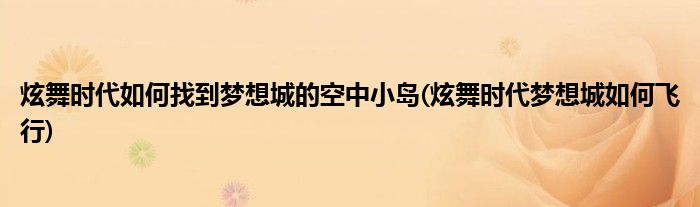 炫舞時代如何找到夢想城的空中小島(炫舞時代夢想城如何飛行)