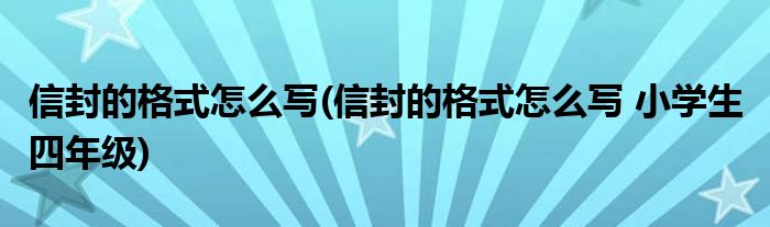 信封的格式怎么寫(信封的格式怎么寫 小學(xué)生 四年級(jí))