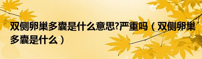 雙側(cè)卵巢多囊是什么意思?嚴重嗎（雙側(cè)卵巢多囊是什么）