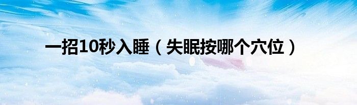 一招10秒入睡（失眠按哪個穴位）