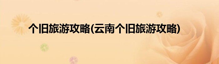 個(gè)舊旅游攻略(云南個(gè)舊旅游攻略)
