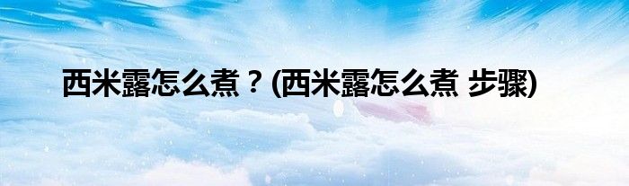 西米露怎么煮？(西米露怎么煮 步驟)
