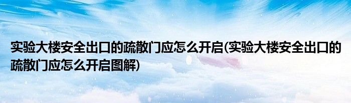 實(shí)驗(yàn)大樓安全出口的疏散門應(yīng)怎么開啟(實(shí)驗(yàn)大樓安全出口的疏散門應(yīng)怎么開啟圖解)