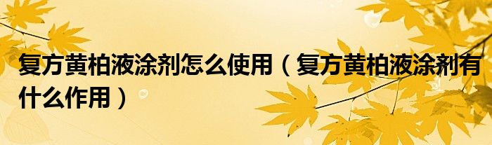 復(fù)方黃柏液涂劑怎么使用（復(fù)方黃柏液涂劑有什么作用）