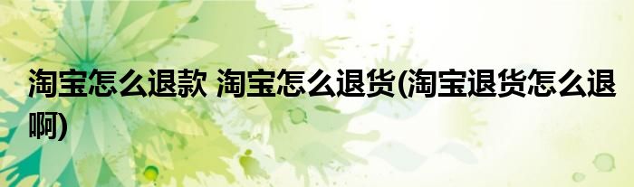 淘寶怎么退款 淘寶怎么退貨(淘寶退貨怎么退啊)