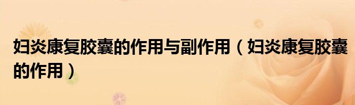 婦炎康復(fù)膠囊的作用與副作用（婦炎康復(fù)膠囊的作用）