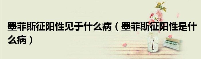 墨菲斯征陽(yáng)性見于什么?。扑拐麝?yáng)性是什么?。? /></span>
		<span id=
