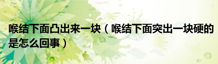 喉結(jié)下面凸出來(lái)一塊（喉結(jié)下面突出一塊硬的是怎么回事）
