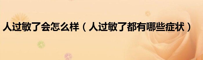 人過敏了會(huì)怎么樣（人過敏了都有哪些癥狀）