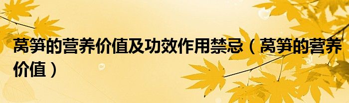 萵筍的營養(yǎng)價值及功效作用禁忌（萵筍的營養(yǎng)價值）