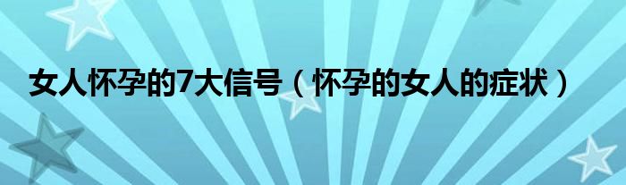女人懷孕的7大信號(hào)（懷孕的女人的癥狀）