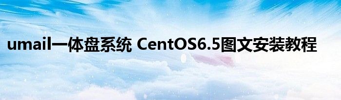 umail一體盤系統(tǒng) CentOS6.5圖文安裝教程