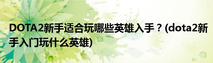 DOTA2新手適合玩哪些英雄入手？(dota2新手入門玩什么英雄)