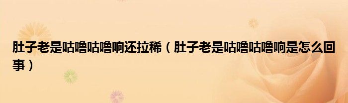 肚子老是咕嚕咕嚕響還拉稀(肚子老是咕嚕咕嚕響是怎么回事)