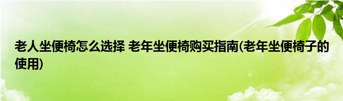老人坐便椅怎么選擇 老年坐便椅購(gòu)買(mǎi)指南(老年坐便椅子的使用)