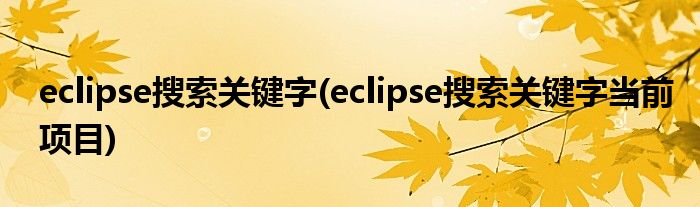 eclipse搜索關(guān)鍵字(eclipse搜索關(guān)鍵字當(dāng)前項(xiàng)目)
